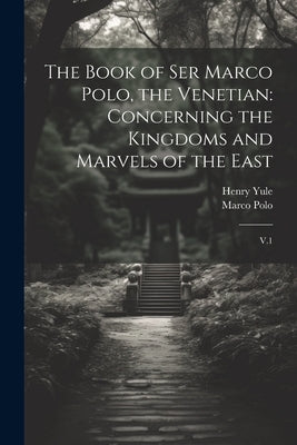 The Book of Ser Marco Polo, the Venetian: Concerning the Kingdoms and Marvels of the East: V.1 by Polo, Marco