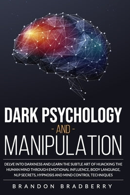 Dark Psychology and Manipulation: Delve Into Darkness and Learn the Subtle Art of Hacking the Human Mind Through Emotional Influence, Body Language, N by Bradberry, Brandon