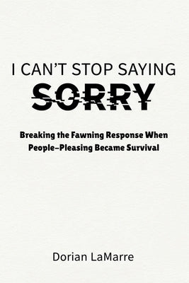 I Can't Stop Saying Sorry: Breaking the Fawning Response When People-Pleasing Became Survival by Lamarre, Dorian