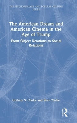 The American Dream and American Cinema in the Age of Trump: From Object Relations to Social Relations by Clarke, Graham S.