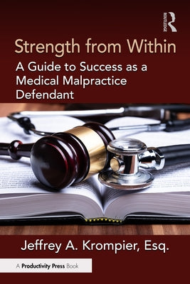 Strength from Within: A Guide to Success as a Medical Malpractice Defendant by Krompier, Jeffrey A.
