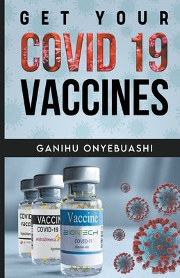 Get Your Covid 19 Vaccines by Onyebuashi, Ganihu
