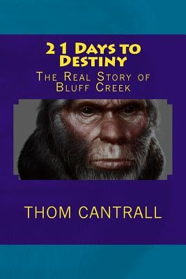 21 Days to Destiny: The Real Story of Bluff Creek by Cantrall, Thom