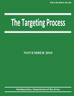 The Targeting Process (FM 3-60 / 6-20-10) by Army, Department Of the