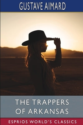The Trappers of Arkansas (Esprios Classics): or, The Loyal Heart by Aimard, Gustave