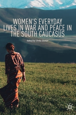 Women's Everyday Lives in War and Peace in the South Caucasus by Ziemer, Ulrike