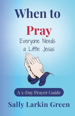 When to Pray: Everyone Needs a Little Jesus by Green, Sally Larkin