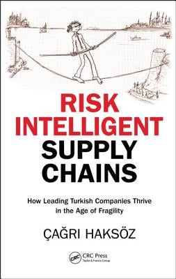 Risk Intelligent Supply Chains: How Leading Turkish Companies Thrive in the Age of Fragility by Haksöz, Çağrı