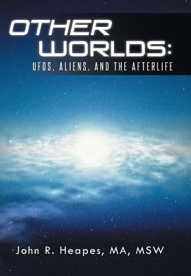 Other Worlds: UFOs, Aliens, and the Afterlife by Heapes Ma Msw, John R.