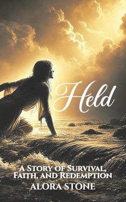 Held: A Story of Survival, Faith, and Redemption by Stone, Alora