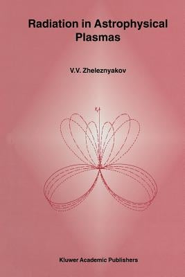 Radiation in Astrophysical Plasmas by Zheleznyakov, V. V.