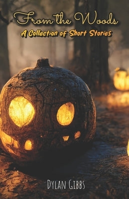 From the Woods: A Collection of Short Stories by Gibbs, Dylan