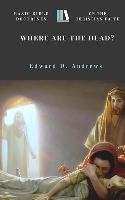 Where Are the Dead?: Basic Bible Doctrines of the Christian Faith by Andrews, Edward D.