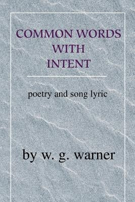 Common Words with Intent: Poetry & Song Lyrics by Warner, W. G.