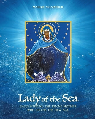 Lady of the Sea: Encountering the Divine Mother Who Births the New Age by McArthur, Margie