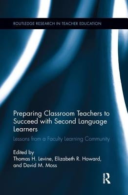 Preparing Classroom Teachers to Succeed with Second Language Learners: Lessons from a Faculty Learning Community by Levine, Thomas
