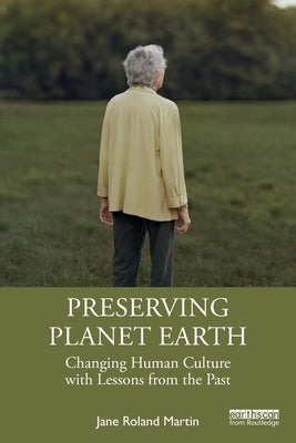 Preserving Planet Earth: Changing Human Culture with Lessons from the Past by Martin, Jane Roland