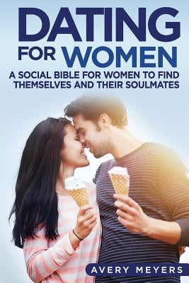 Dating for Women: A Social Bible for Women to find themselves and their Soulmates by Meyers, Avery