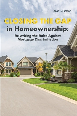 Closing The Gap In Homeownership: Re-writing the Rules Against Mortgage Discrimination by Desimone, Anna
