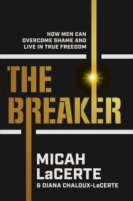 The Breaker: How Men Can Overcome Shame and Live in True Freedom by Lacerte, Micah