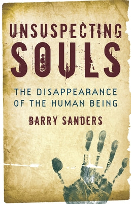 Unsuspecting Souls: The Disappearance of the Human Being by Sanders, Barry