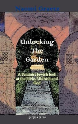 Unlocking the Garden: A Feminist Jewish Look at the Bible, Midrash, and God by Graetz, Naomi
