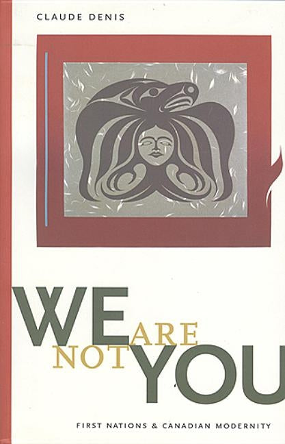 We Are Not You: First Nations & Canadian Modernity by Denis, Claude