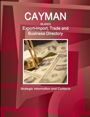 Cayman Islands Export-Import, Trade and Business Directory - Strategic Information and Contacts by Ibp, Inc