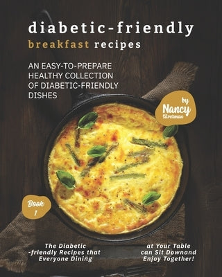 Diabetic-Friendly Breakfast Recipes: An Easy-to-Prepare Healthy Collection of Diabetic-friendly Dishes by Silverman, Nancy