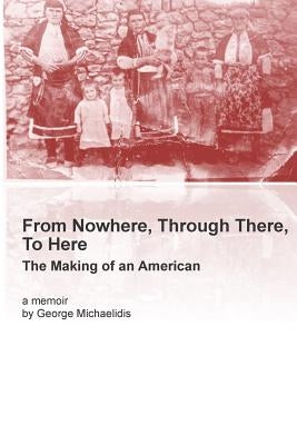 From Nowhere, Through There, To Here: The Making of an American by Michaelidis, George