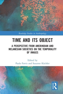 Time and Its Object: A Perspective from Amerindian and Melanesian Societies on the Temporality of Images by Fortis, Paolo