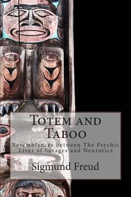 Totem and Taboo: Resemblances between The Psychic Lives of Savages and Neurotics by Brill Ph. B., M. A. a.