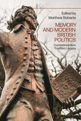 Memory and Modern British Politics: Commemoration, Tradition, Legacy by Roberts, Matthew