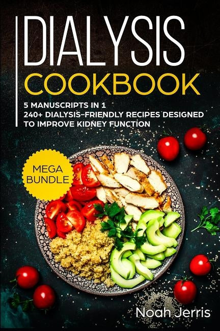 Dialysis Cookbook: MEGA BUNDLE - 5 Manuscripts in 1 - 240+ Dialysis-friendly recipes designed to improve kidney function by Jerris, Noah