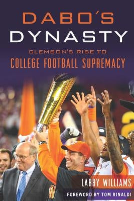 Dabo's Dynasty: Clemson's Rise to College Football Supremacy by Williams, Larry