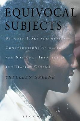Equivocal Subjects: Between Italy and Africa -- Constructions of Racial and National Identity in the Italian Cinema by Greene, Shelleen