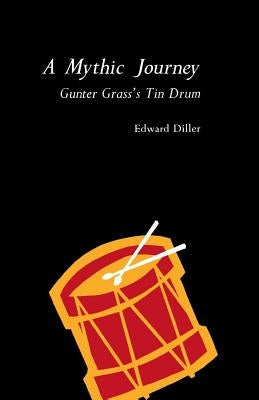 A Mythic Journey: Gunter Grass's Tin Drum by Diller, Edward