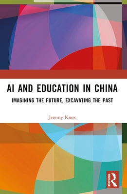 AI and Education in China: Imagining the Future, Excavating the Past by Knox, Jeremy