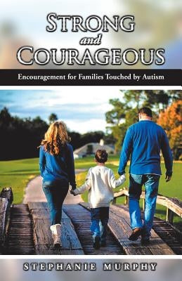 Strong and Courageous: Encouragement for Families Touched by Autism by Murphy, Stephanie