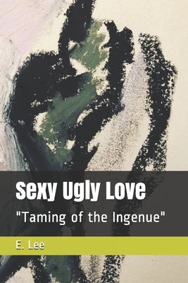 Sexy Ugly Love: "Taming of the Ingenue" by Lee, E.