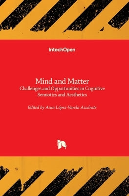 Mind and Matter: Challenges and Opportunities in Cognitive Semiotics and Aesthetics by López-Varela Azcárate, Asun