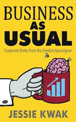 Business as Usual: Corporate Notes from the Zombie Apocalypse by Kwak, Jessie