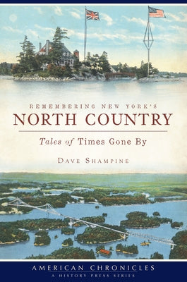 Remembering New York's North Country: Tales of Times Gone by by Shampine, Dave