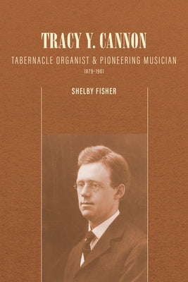 Tracy Y. Cannon: Tabernacle Organist and Pioneering Musician, 1879-1961 by Fisher, Shelby
