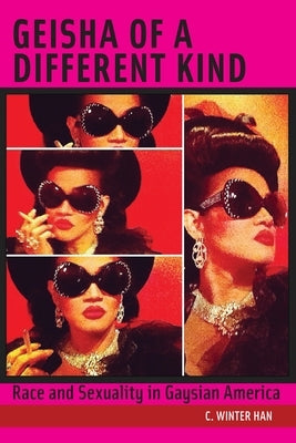Geisha of a Different Kind: Race and Sexuality in Gaysian America by Han, C. Winter