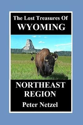 The Lost Treasures Of Wyoming: Northeast Region by Netzel, Peter