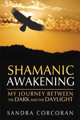 Shamanic Awakening: My Journey Between the Dark and the Daylight by Corcoran, Sandra