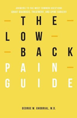 The Low Back Pain Guide: Answers To The Most Common Questions About Diagnosis, Treatment, And Spine Surgery by Ghobrial, George M.