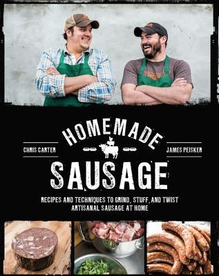 Homemade Sausage: Recipes and Techniques to Grind, Stuff, and Twist Artisanal Sausage at Home by Peisker, James