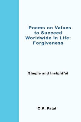 Poems on Values to Succeed Worldwide in Life - Forgiveness: Simple and Insightful by Fatai, O. K.